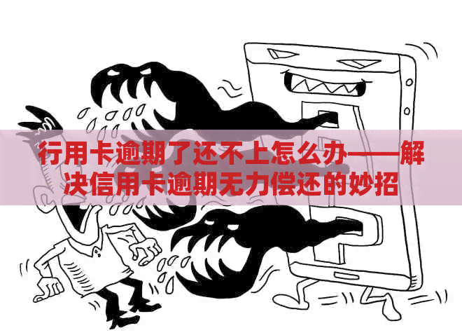 行用卡逾期了还不上怎么办——解决信用卡逾期无力偿还的妙招