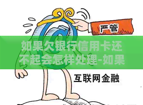 如果欠银行信用卡还不起会怎样处理-如果欠银行信用卡还不起会怎样处理呢