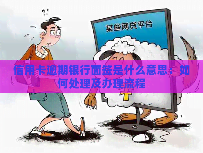 信用卡逾期银行面签是什么意思：如何处理及办理流程