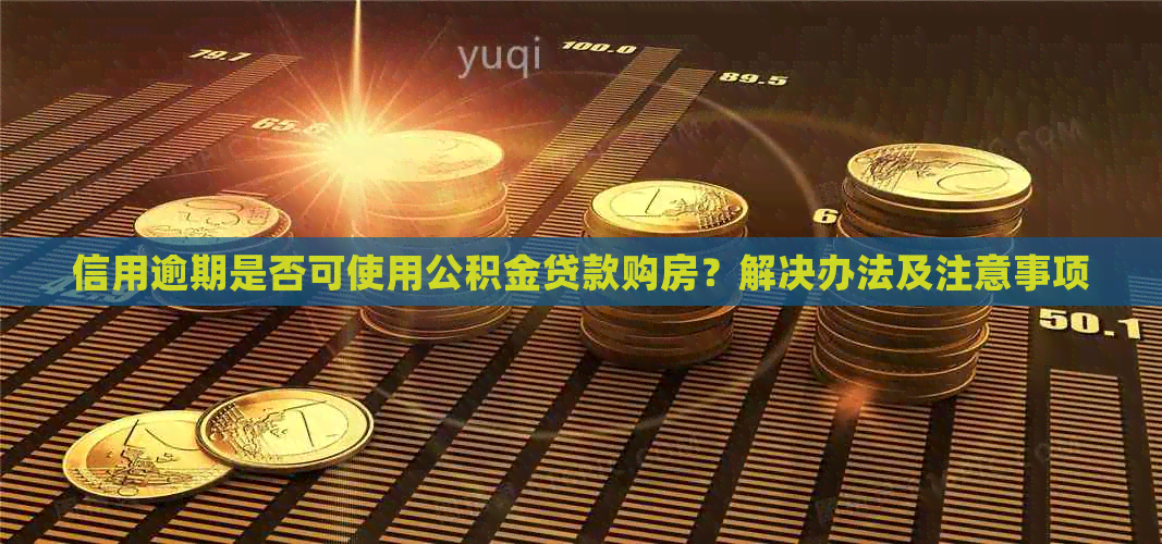 信用逾期是否可使用公积金贷款购房？解决办法及注意事项