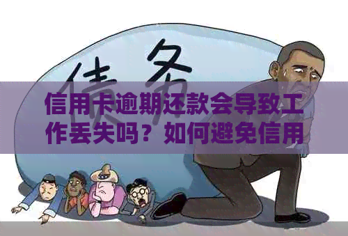 信用卡逾期还款会导致工作丢失吗？如何避免信用卡逾期对职业生涯的影响？
