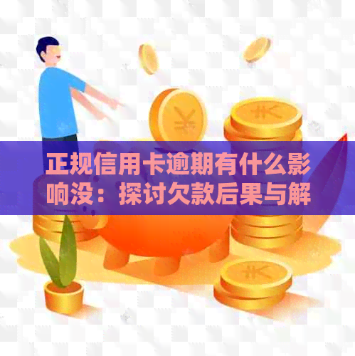 正规信用卡逾期有什么影响没：探讨欠款后果与解决方法