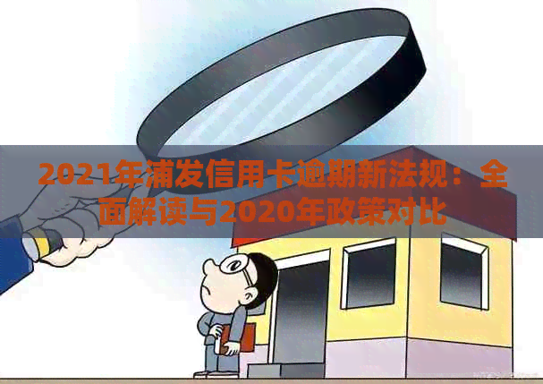 2021年浦发信用卡逾期新法规：全面解读与2020年政策对比