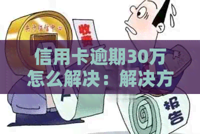 信用卡逾期30万怎么解决：解决方案与时间与利息影响全解析
