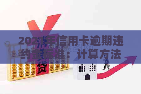 2021年信用卡逾期违约金标准：计算方法与法律规定解析