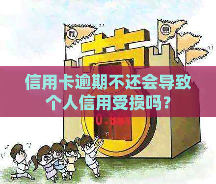 信用卡逾期不还会导致个人信用受损吗？