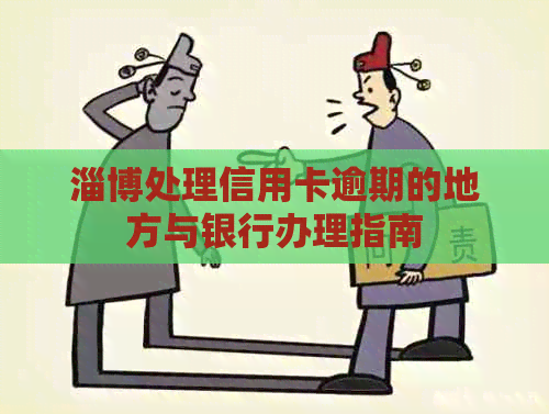 淄博处理信用卡逾期的地方与银行办理指南