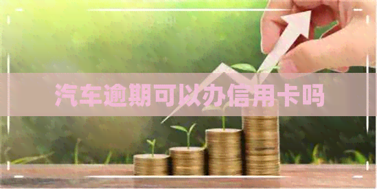 汽车逾期可以办信用卡吗