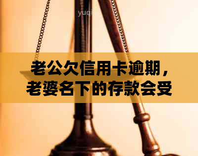 老公欠信用卡逾期，老婆名下的存款会受影响吗？