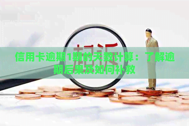 信用卡逾期1期的天数计算：了解逾期后果及如何补救