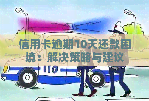 信用卡逾期10天还款困境：解决策略与建议