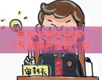 信用卡逾期还款10天后果严重吗？如何避免逾期还款并解决相关问题