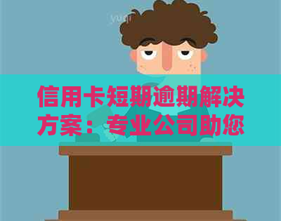 信用卡短期逾期解决方案：专业公司助您应对财务困境