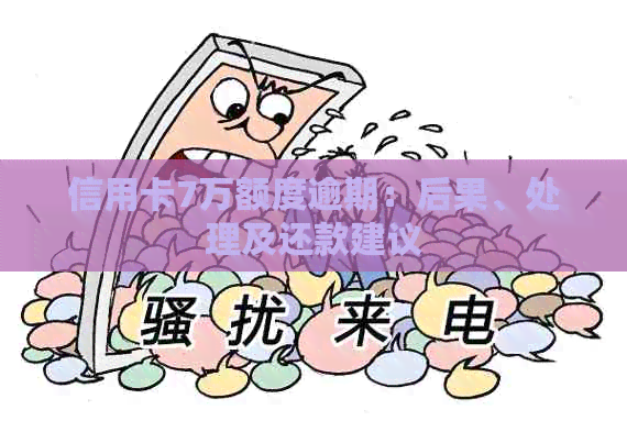 信用卡7万额度逾期：后果、处理及还款建议