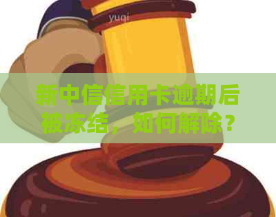 新中信信用卡逾期后被冻结，如何解除？