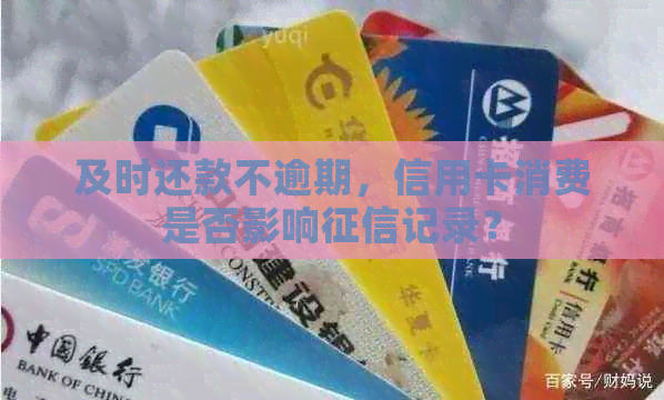 及时还款不逾期，信用卡消费是否影响记录？