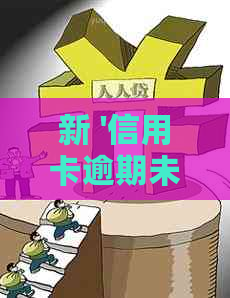 新 '信用卡逾期未支付，立案处理进行中'