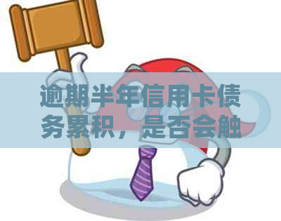 逾期半年信用卡债务累积，是否会触及法律底线？