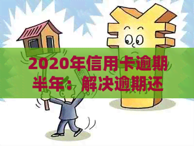 2020年信用卡逾期半年：解决逾期还款的策略与建议