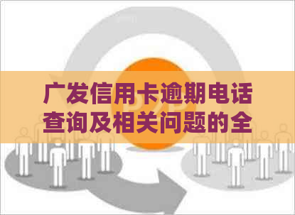 广发信用卡逾期电话查询及相关问题的全面解答