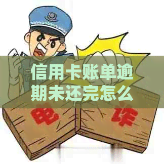 信用卡账单逾期未还完怎么办：处理策略与后果分析