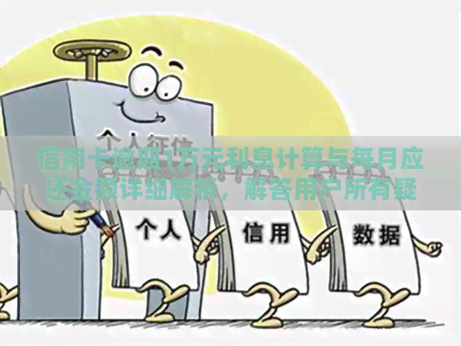 信用卡逾期1万元利息计算与每月应还金额详细解析，解答用户所有疑问