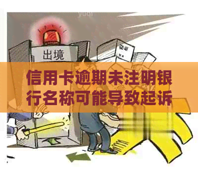 信用卡逾期未注明银行名称可能导致起诉：如何避免法律纠纷并解决问题？