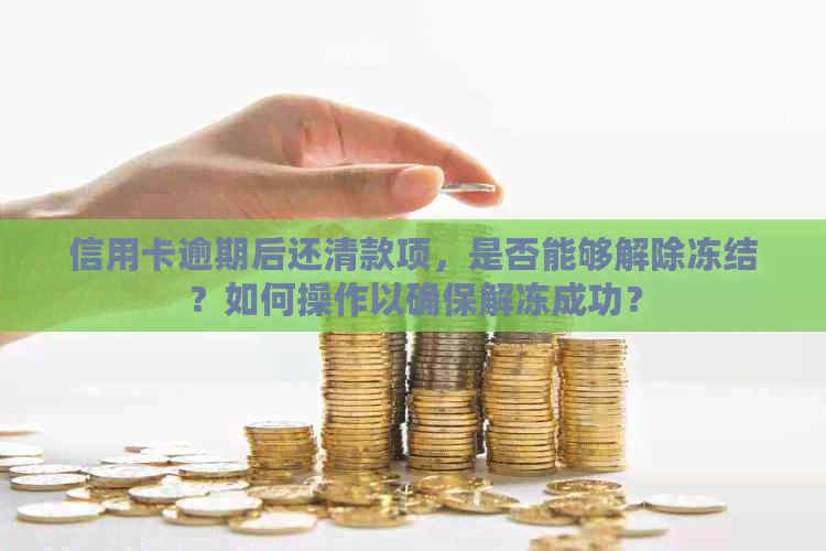 信用卡逾期后还清款项，是否能够解除冻结？如何操作以确保解冻成功？