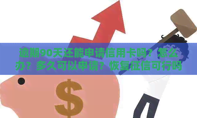 逾期90天还能申请信用卡吗？怎么办？多久可以申请？恢复可行吗？