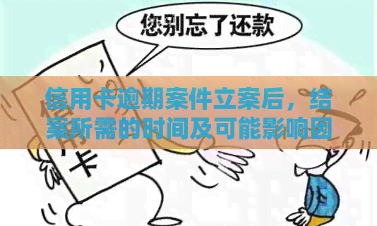 信用卡逾期案件立案后，结案所需的时间及可能影响因素全面解析