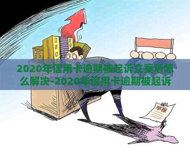 2020年信用卡逾期被起诉立案后怎么解决-2020年信用卡逾期被起诉立案后怎么解决的
