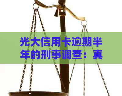 光大信用卡逾期半年的刑事调查：真实情况解读