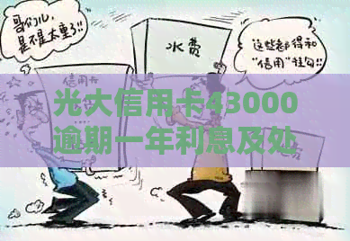 光大信用卡43000逾期一年利息及处理方式