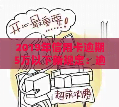 2019年信用卡逾期5万以下新规定：逾期5万以上及XXXX年逾期情况解析