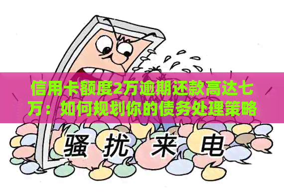 信用卡额度2万逾期还款高达七万：如何规划你的债务处理策略