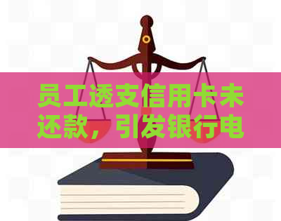 员工透支信用卡未还款，引发银行电话
