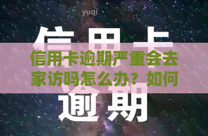 信用卡逾期严重会去家访吗怎么办？如何办理？