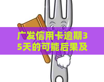 广发信用卡逾期35天的可能后果及应对策略