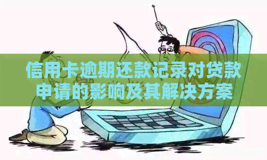信用卡逾期还款记录对贷款申请的影响及其解决方案