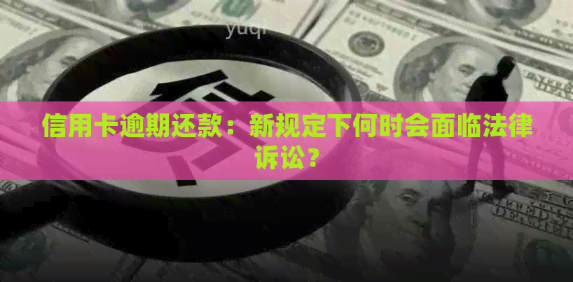 信用卡逾期还款：新规定下何时会面临法律诉讼？