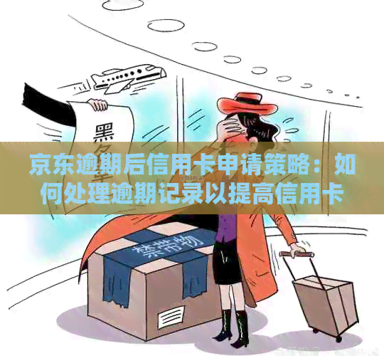 京东逾期后信用卡申请策略：如何处理逾期记录以提高信用卡申请成功率