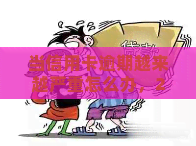 当信用卡逾期越来越严重怎么办，2021年信用卡逾期的后果以及应对方法