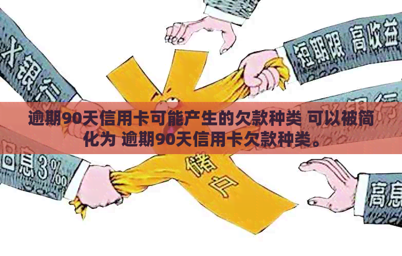 逾期90天信用卡可能产生的欠款种类 可以被简化为 逾期90天信用卡欠款种类。