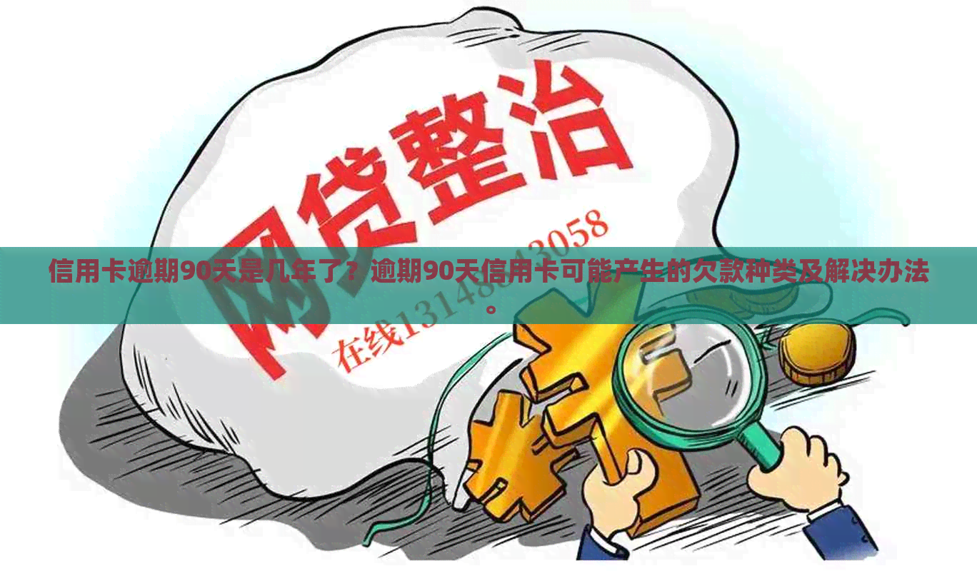 信用卡逾期90天是几年了？逾期90天信用卡可能产生的欠款种类及解决办法。