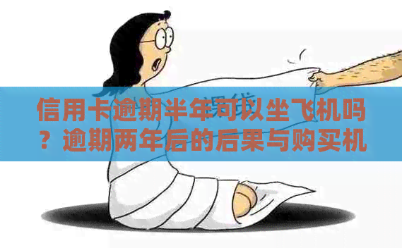 信用卡逾期半年可以坐飞机吗？逾期两年后的后果与购买机票的关系