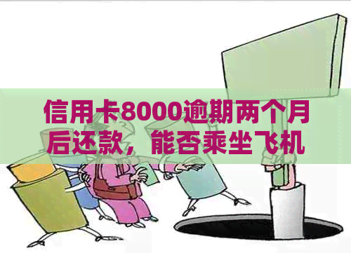 信用卡8000逾期两个月后还款，能否乘坐飞机？