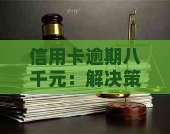 信用卡逾期八千元：解决策略与建议