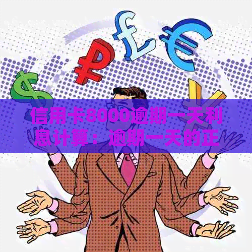 信用卡8000逾期一天利息计算：逾期一天的正常、合适和总利息是多少？