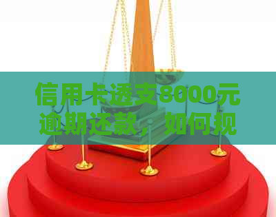 信用卡透支8000元逾期还款，如何规划解决方案？