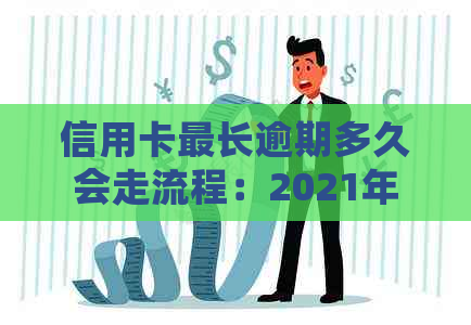 信用卡最长逾期多久会走流程：2021年新规定，逾期多久会上并起诉？